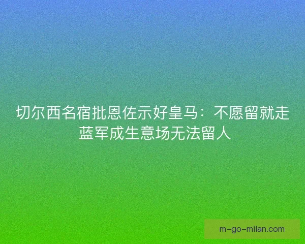 切尔西名宿批恩佐示好皇马：不愿留就走 蓝军成生意场无法留人