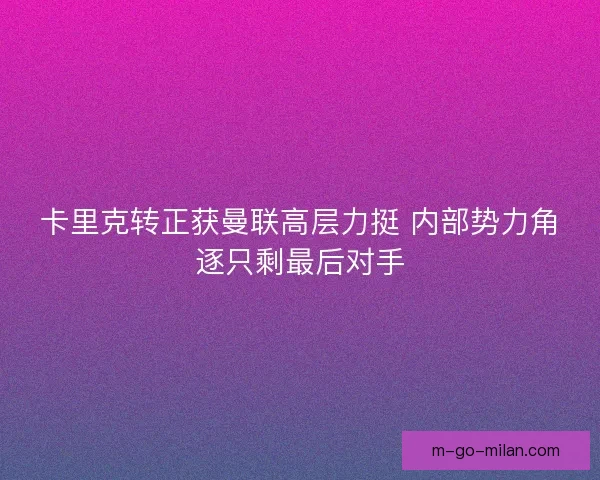 卡里克转正获曼联高层力挺 内部势力角逐只剩最后对手