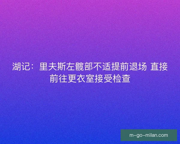 湖记：里夫斯左髋部不适提前退场 直接前往更衣室接受检查