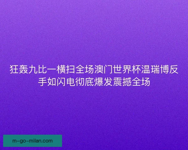 狂轰九比一横扫全场澳门世界杯温瑞博反手如闪电彻底爆发震撼全场
