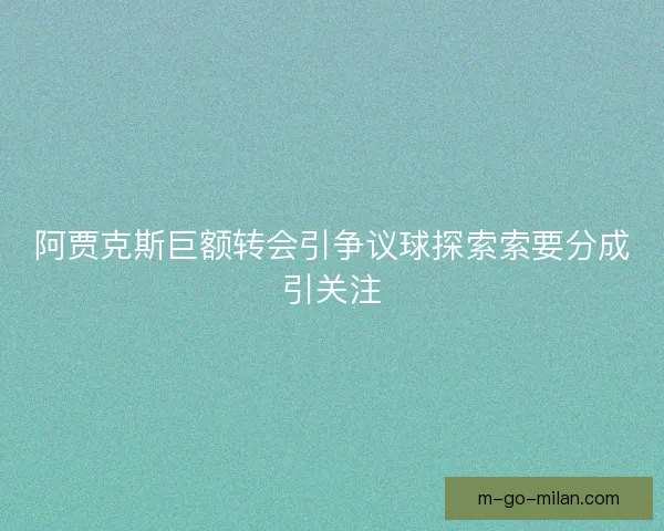 阿贾克斯巨额转会引争议球探索索要分成引关注