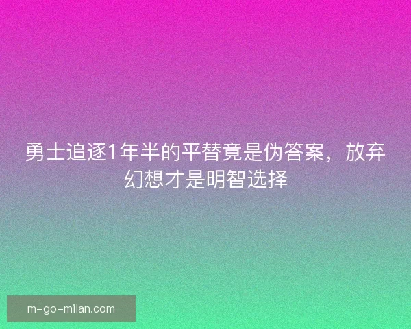 勇士追逐1年半的平替竟是伪答案，放弃幻想才是明智选择