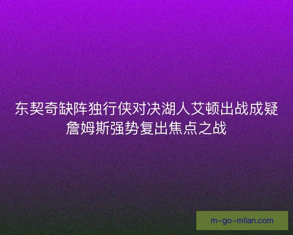 东契奇缺阵独行侠对决湖人艾顿出战成疑詹姆斯强势复出焦点之战