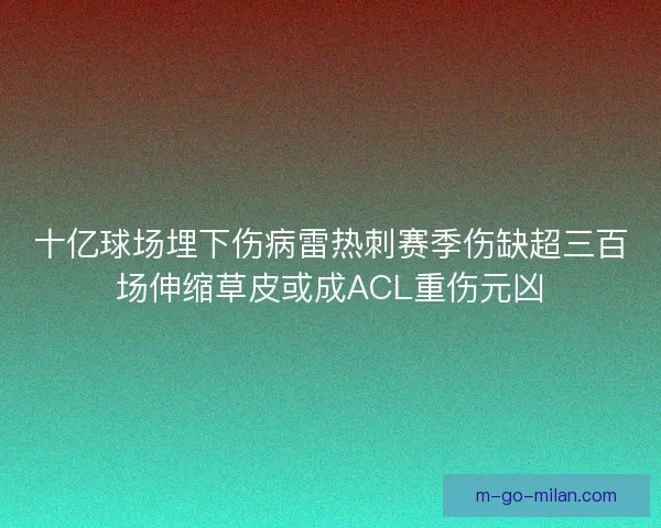 十亿球场埋下伤病雷热刺赛季伤缺超三百场伸缩草皮或成ACL重伤元凶