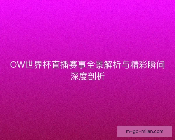 OW世界杯直播赛事全景解析与精彩瞬间深度剖析