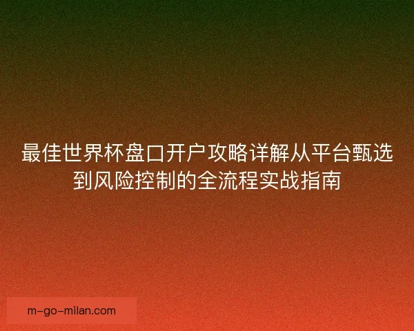 最佳世界杯盘口开户攻略详解从平台甄选到风险控制的全流程实战指南