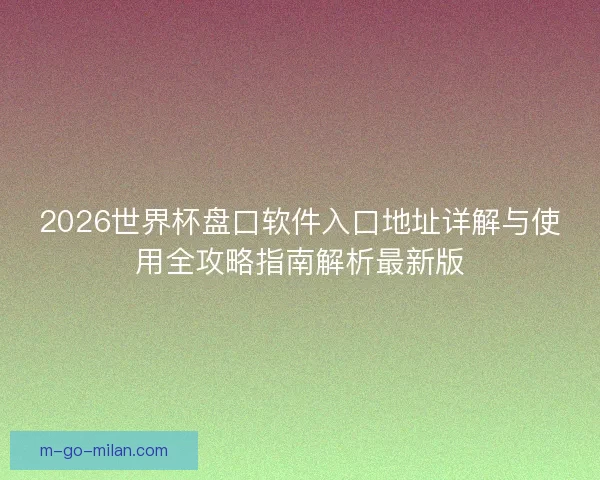 2026世界杯盘口软件入口地址详解与使用全攻略指南解析最新版