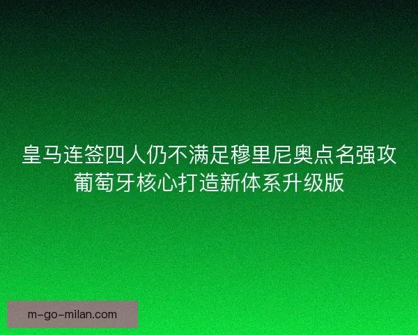 皇马连签四人仍不满足穆里尼奥点名强攻葡萄牙核心打造新体系升级版