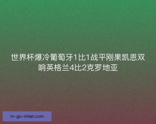 世界杯爆冷葡萄牙1比1战平刚果凯恩双响英格兰4比2克罗地亚 世界杯爆冷葡萄牙1比1战平刚果凯恩双响英格兰4比2克罗地亚